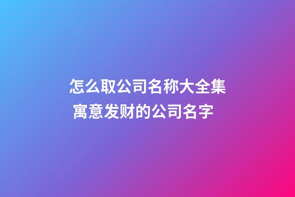 怎么取公司名称大全集 寓意发财的公司名字